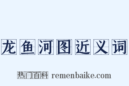 龙鱼河图近义词是什么意思的图片